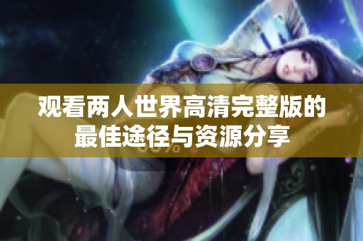 观看两人世界高清完整版的最佳途径与资源分享