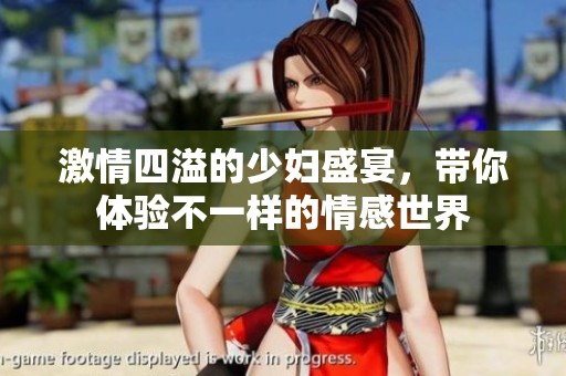 激情四溢的少妇盛宴，带你体验不一样的情感世界