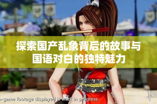 探索国产乱象背后的故事与国语对白的独特魅力