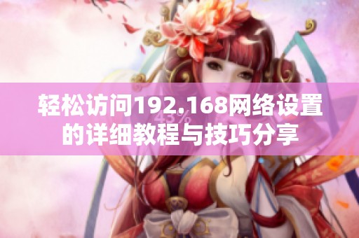 轻松访问192.168网络设置的详细教程与技巧分享