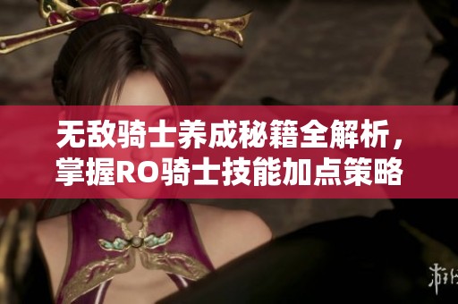 无敌骑士养成秘籍全解析，掌握RO骑士技能加点策略