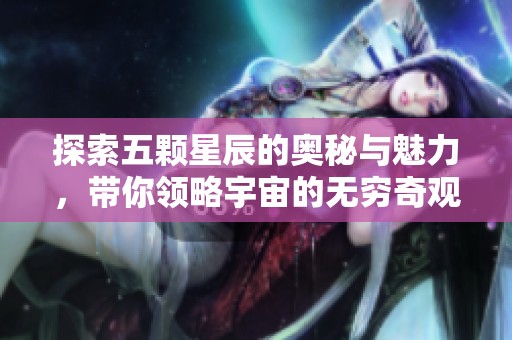 探索五颗星辰的奥秘与魅力，带你领略宇宙的无穷奇观
