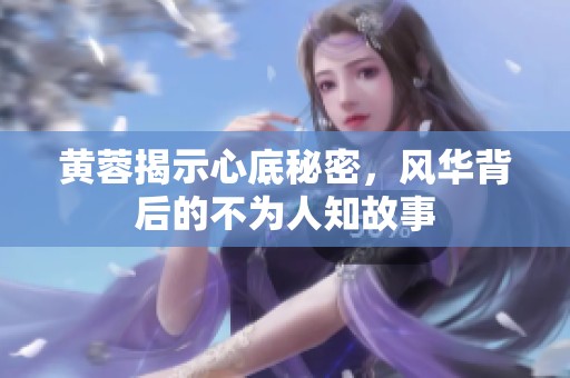 黄蓉揭示心底秘密，风华背后的不为人知故事