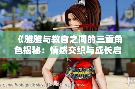 《雅雅与教官之间的三重角色揭秘：情感交织与成长启示》