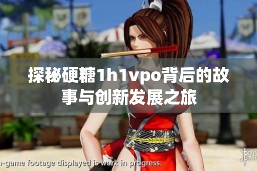 探秘硬糖1h1vpo背后的故事与创新发展之旅