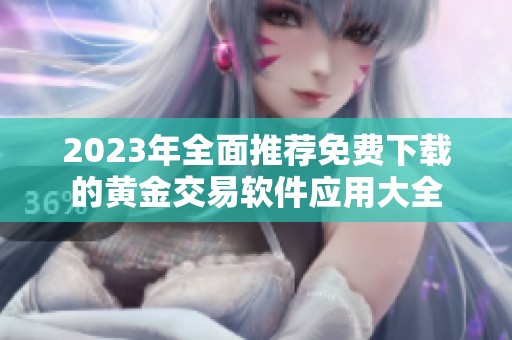 2023年全面推荐免费下载的黄金交易软件应用大全