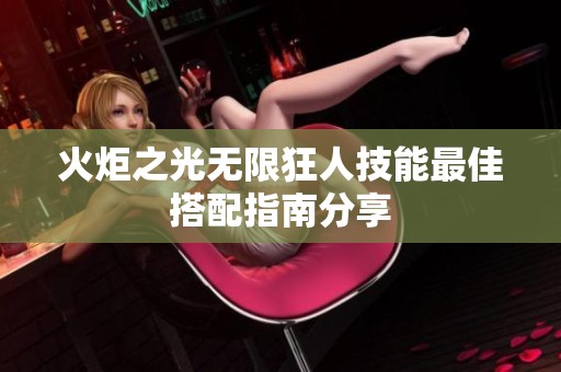火炬之光无限狂人技能最佳搭配指南分享