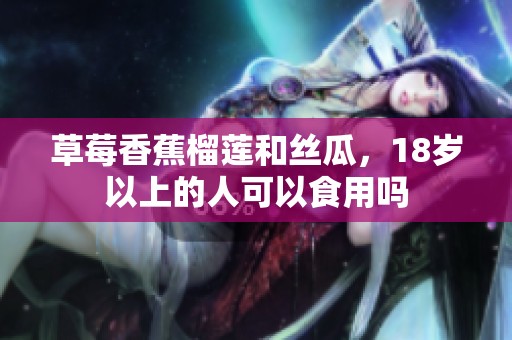 草莓香蕉榴莲和丝瓜，18岁以上的人可以食用吗