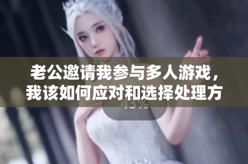 老公邀请我参与多人游戏，我该如何应对和选择处理方式