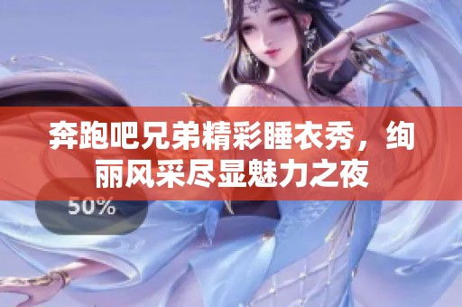 奔跑吧兄弟精彩睡衣秀，绚丽风采尽显魅力之夜