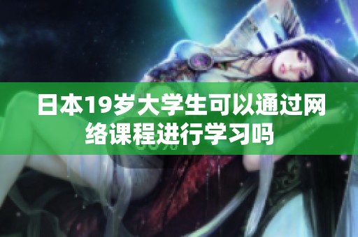 日本19岁大学生可以通过网络课程进行学习吗