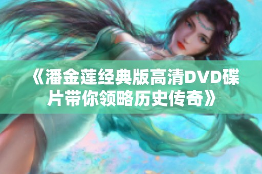 《潘金莲经典版高清DVD碟片带你领略历史传奇》