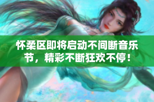 怀柔区即将启动不间断音乐节，精彩不断狂欢不停！