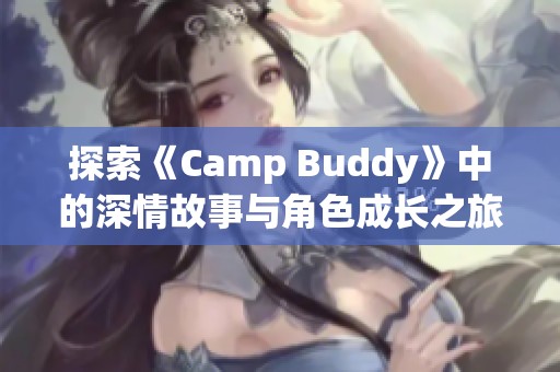 探索《Camp Buddy》中的深情故事与角色成长之旅