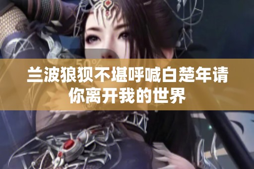 兰波狼狈不堪呼喊白楚年请你离开我的世界
