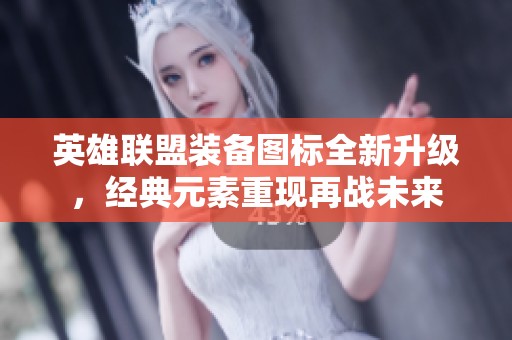 英雄联盟装备图标全新升级，经典元素重现再战未来