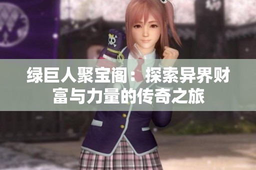 绿巨人聚宝阁：探索异界财富与力量的传奇之旅