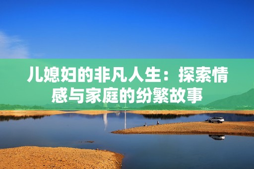 儿媳妇的非凡人生：探索情感与家庭的纷繁故事