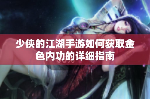 少侠的江湖手游如何获取金色内功的详细指南