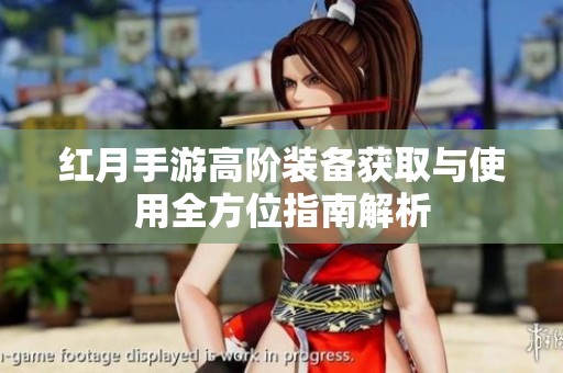 红月手游高阶装备获取与使用全方位指南解析