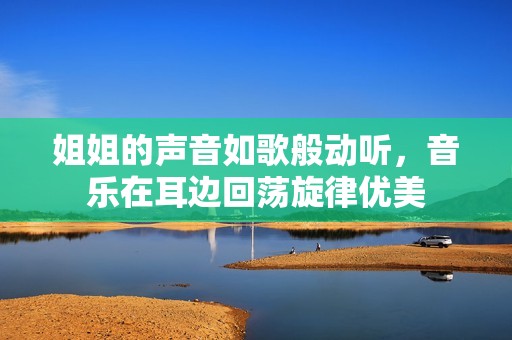 姐姐的声音如歌般动听，音乐在耳边回荡旋律优美