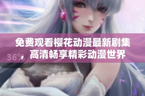 免费观看樱花动漫最新剧集，高清畅享精彩动漫世界