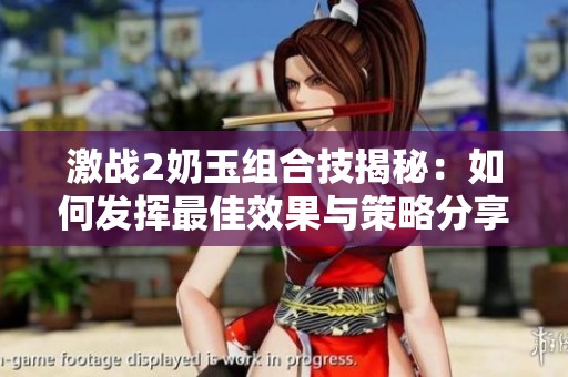 激战2奶玉组合技揭秘：如何发挥最佳效果与策略分享