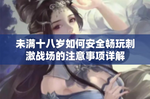 未满十八岁如何安全畅玩刺激战场的注意事项详解