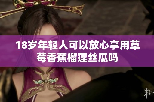 18岁年轻人可以放心享用草莓香蕉榴莲丝瓜吗