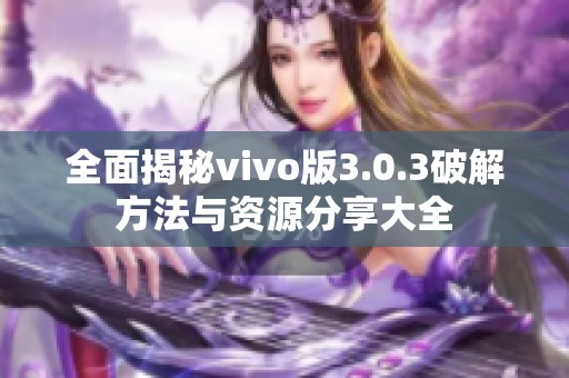 全面揭秘vivo版3.0.3破解方法与资源分享大全