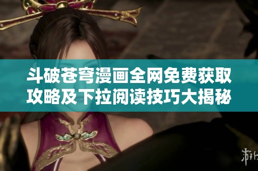 斗破苍穹漫画全网免费获取攻略及下拉阅读技巧大揭秘