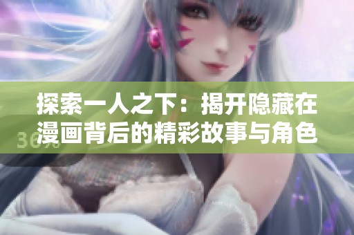 探索一人之下：揭开隐藏在漫画背后的精彩故事与角色分析