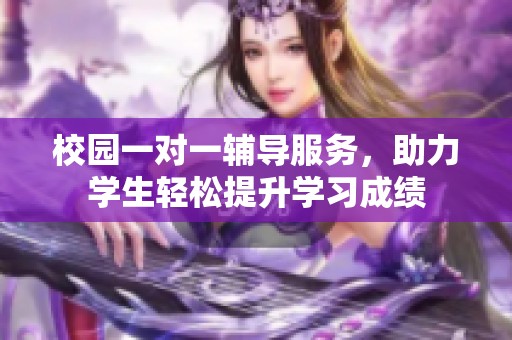 校园一对一辅导服务，助力学生轻松提升学习成绩