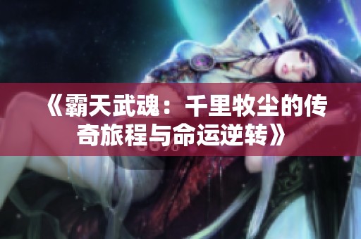 《霸天武魂：千里牧尘的传奇旅程与命运逆转》