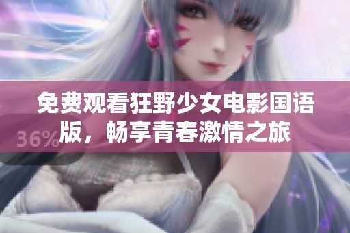 免费观看狂野少女电影国语版，畅享青春激情之旅