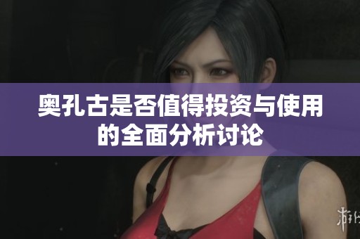 奥孔古是否值得投资与使用的全面分析讨论