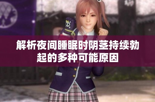 解析夜间睡眠时阴茎持续勃起的多种可能原因