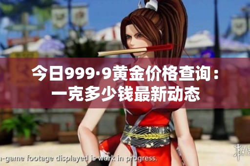今日999·9黄金价格查询：一克多少钱最新动态