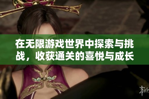 在无限游戏世界中探索与挑战，收获通关的喜悦与成长