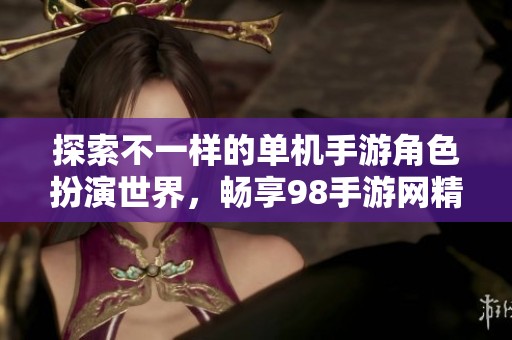 探索不一样的单机手游角色扮演世界，畅享98手游网精彩游戏