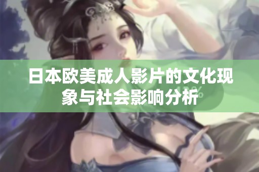 日本欧美成人影片的文化现象与社会影响分析