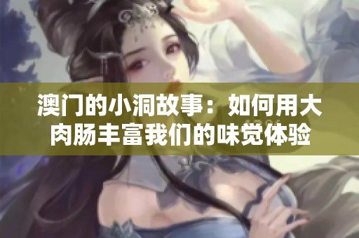 澳门的小洞故事：如何用大肉肠丰富我们的味觉体验