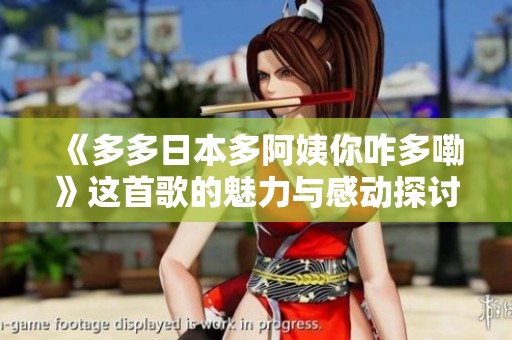 《多多日本多阿姨你咋多嘞》这首歌的魅力与感动探讨