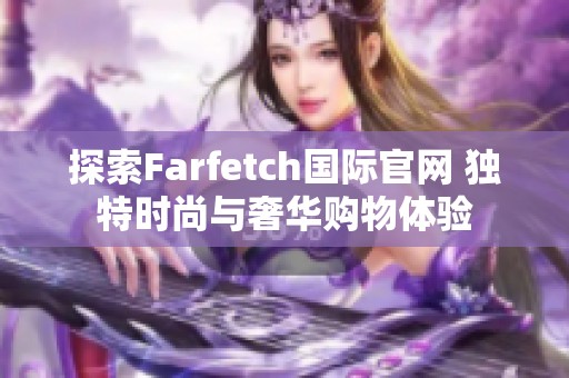 探索Farfetch国际官网 独特时尚与奢华购物体验