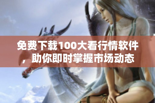 免费下载100大看行情软件，助你即时掌握市场动态