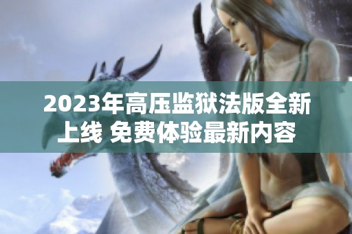 2023年高压监狱法版全新上线 免费体验最新内容