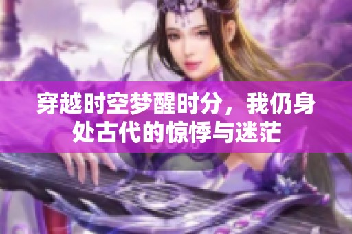 穿越时空梦醒时分，我仍身处古代的惊悸与迷茫