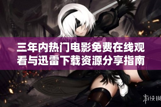 三年内热门电影免费在线观看与迅雷下载资源分享指南