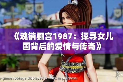 《魂销骊宫1987：探寻女儿国背后的爱情与传奇》