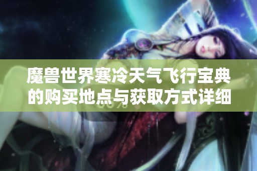 魔兽世界寒冷天气飞行宝典的购买地点与获取方式详细介绍